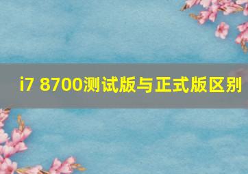 i7 8700测试版与正式版区别